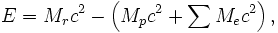 E = M_r c^{2} - \left ( M_p c^{2} + \sum M_e c^{2} \right ),